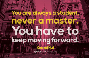 You are always a student, never a master. You have to keep moving ...