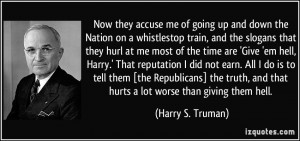 ... , and that hurts a lot worse than giving them hell. - Harry S. Truman