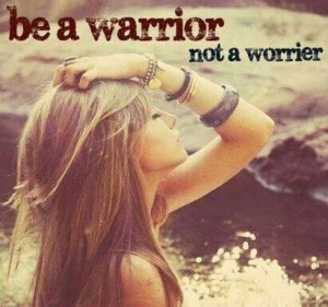 be a warrior not a worrier