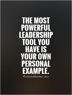 The most powerful leadership tool you have is your own personal ...