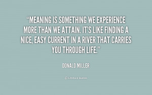 Meaning is something we experience more than we attain. It's like ...