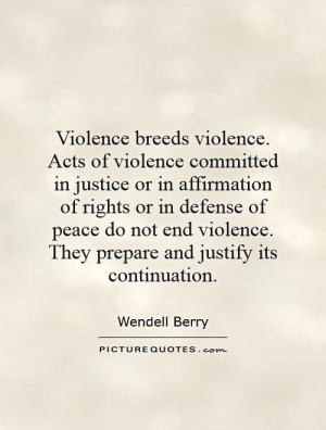 Violence breeds violence. Acts of violence committed in justice or in ...