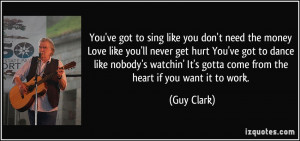 sing like you don't need the money Love like you'll never get hurt You ...