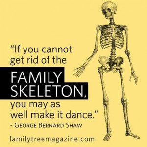 ... of the family skeleton, you may as make it dance - George Bernard Shaw