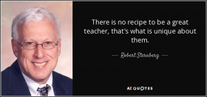 ... great teacher, that's what is unique about them. - Robert Sternberg