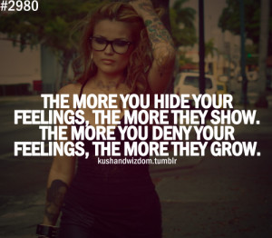 ... feelings, the more they show. The more you deny your feelings, the