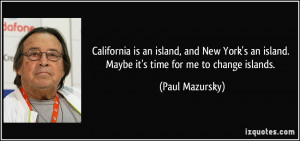 ... an island. Maybe it's time for me to change islands. - Paul Mazursky