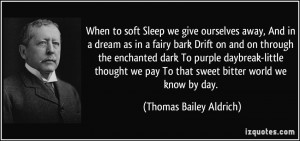 Sleep we give ourselves away, And in a dream as in a fairy bark Drift ...