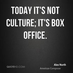 Alex North - Today it's not culture; it's box office.