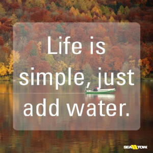 Life is simple, just add water. #seatow #boating #boatquotes