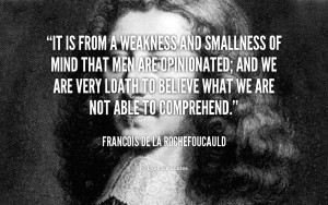 It is from a weakness and smallness of mind that men are opinionated ...