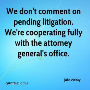 John McKay - We don't comment on pending litigation. We're cooperating ...