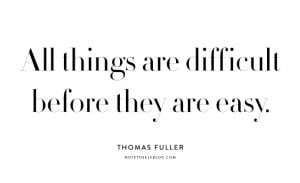 10. “All things are difficult before they are easy” Thomas Fuller