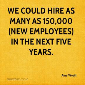 Amy Wyatt - We could hire as many as 150,000 (new employees) in the ...