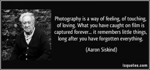 Photography is a way of feeling, of touching, of loving. What you have ...