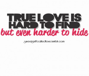 True love is hard to find but even harder to hide.