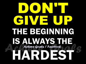 Don't give up...The beginning is always the hardest..