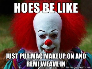 HOES BE LIKE JUST PUT MAC MAKEUP ON AND REMI WEAVE IN | Pennywise the ...