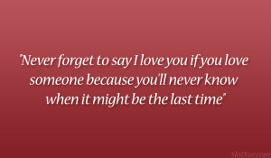 Never forget to say I love you if you love someone because you’ll ...