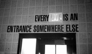 Every exit is an entrance to somewhere else