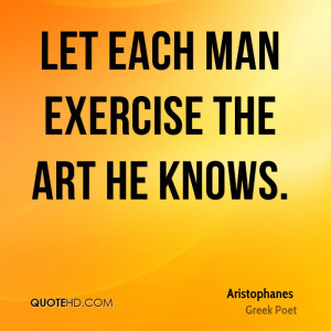 Let each man exercise the art he knows.