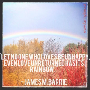 Let no one who loves be unhappy, even love unreturned has its rainbow.