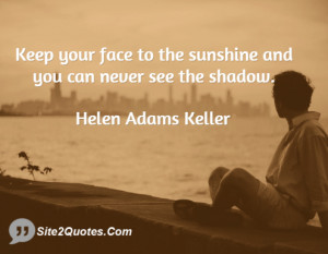 Keep your face to the sunshine and you can never see the shadow.