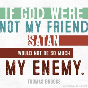 ... not my friend, Satan would not be so much my enemy.