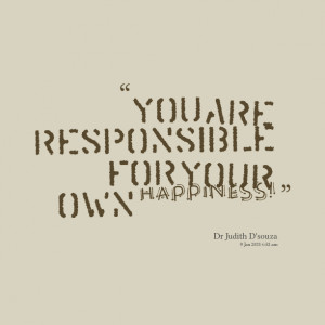 Quotes Picture: you are responsible for your own happiness!