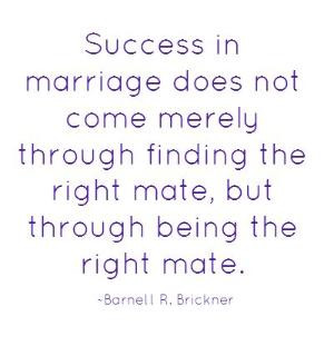 ... finding the right mate, but through being the right mate. ~Barnett R