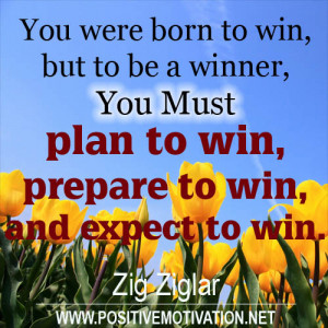 born to win, but to be a winner, you must plan to win, prepare to win ...