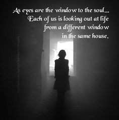 As eyes are the window to the soul... Each of us is looking out at ...