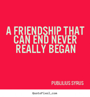 Publilius Syrus picture quotes - A friendship that can end never ...