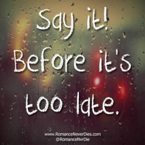 Before it s too late love quotes