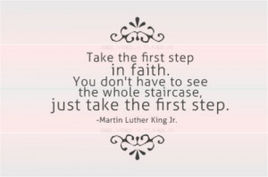... whole staircase, just take the first step. - Martin Luther King Jr
