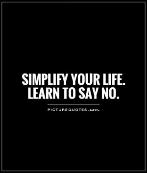 Simplify your life. Learn to say no Picture Quote #1
