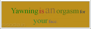 Yawning is an orgasm for your face.