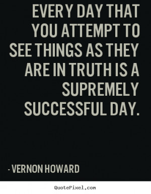 ... that you attempt to see things.. Vernon Howard famous success quote