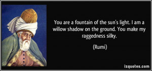 You are a fountain of the sun's light. I am a willow shadow on the ...