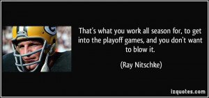 ... into the playoff games, and you don't want to blow it. - Ray Nitschke