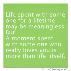 Life spent with some one for a lifetime may be meaningless. But a ...