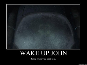 wake up john gone when you need him - Motivational Poster