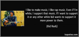 like rap music. Even if I'm white, I support that music. If I want ...