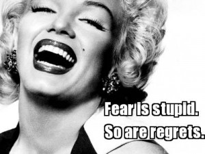 Fear is stupid. So are regrets.