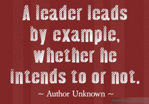 leader leads by example, whether he intends to or not.