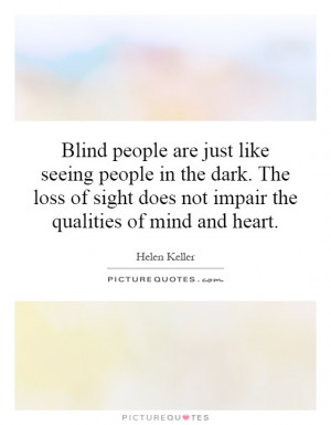 Blind people are just like seeing people in the dark. The loss of ...
