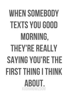 texts you good morning,they are really saying you are the first ...