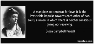 man does not entreat for love. It is the irresistible impulse ...