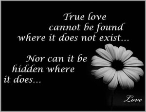 True love cannot be found where it does not exist...Nor can it be ...