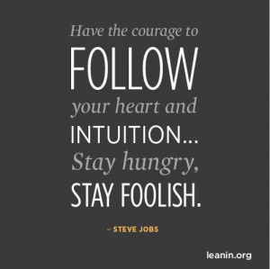 ... your heart and intuition... Stay hungry, Stay foolish. - Lean In